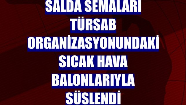 Salda semaları TÜRSAB organizasyonundaki sıcak hava balonlarıyla süslendi