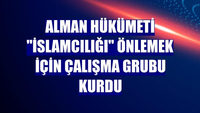 Alman hükümeti "İslamcılığı" önlemek için çalışma grubu kurdu