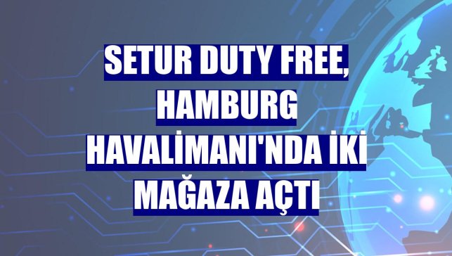 Setur Duty Free, Hamburg Havalimanı'nda iki mağaza açtı