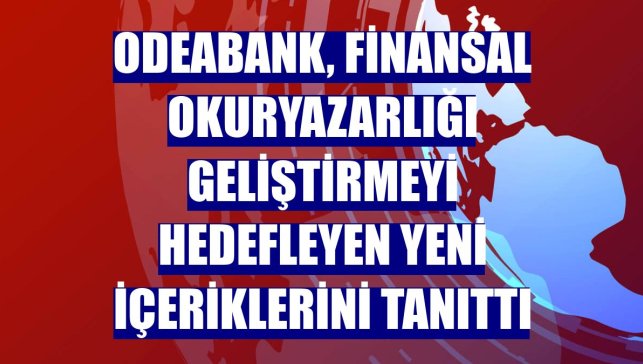 Odeabank, finansal okuryazarlığı geliştirmeyi hedefleyen yeni içeriklerini tanıttı