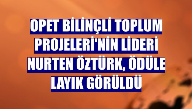 OPET Bilinçli Toplum Projeleri'nin lideri Nurten Öztürk, ödüle layık görüldü