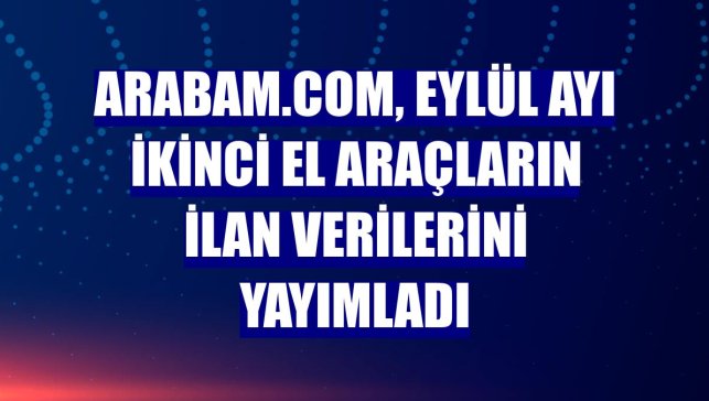 arabam.com, eylül ayı ikinci el araçların ilan verilerini yayımladı
