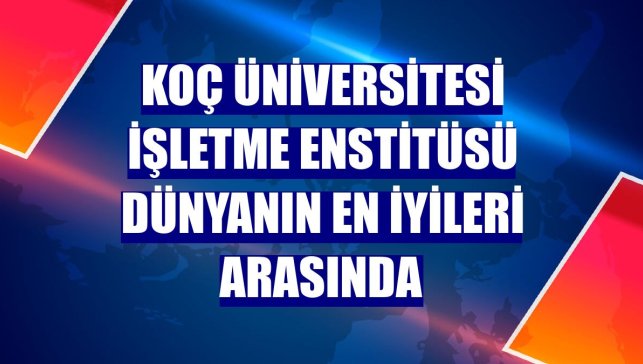 Koç Üniversitesi İşletme Enstitüsü dünyanın en iyileri arasında