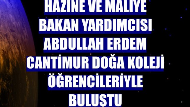 Hazine ve Maliye Bakan Yardımcısı Abdullah Erdem Cantimur Doğa Koleji öğrencileriyle buluştu