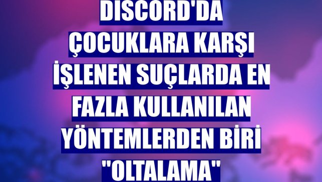 Discord'da çocuklara karşı işlenen suçlarda en fazla kullanılan yöntemlerden biri "oltalama"