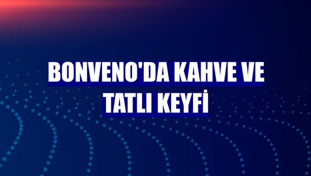 BonVeno'da kahve ve tatlı keyfi