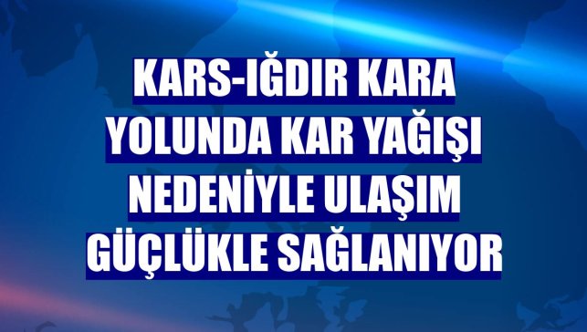 Kars-Iğdır kara yolunda kar yağışı nedeniyle ulaşım güçlükle sağlanıyor