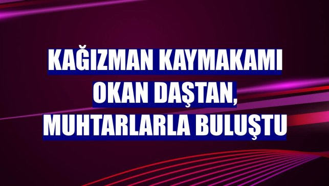 Kağızman Kaymakamı Okan Daştan, muhtarlarla buluştu