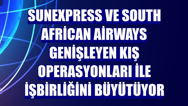 SunExpress ve South African Airways genişleyen kış operasyonları ile işbirliğini büyütüyor