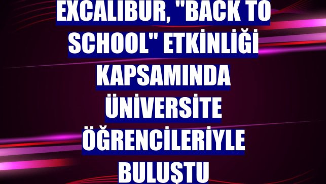 Excalibur, "Back to School" etkinliği kapsamında üniversite öğrencileriyle buluştu