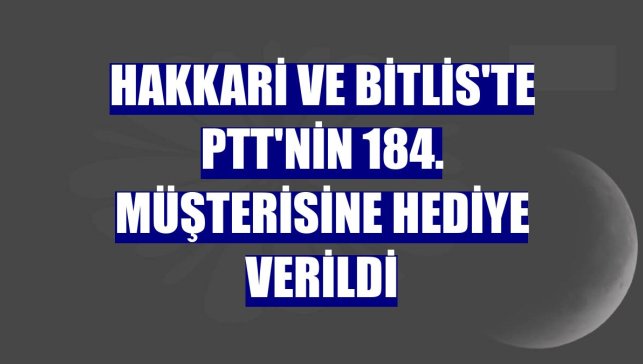 Hakkari ve Bitlis'te PTT'nin 184. müşterisine hediye verildi
