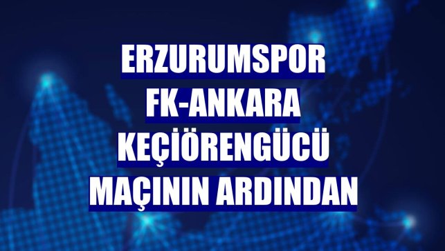 Erzurumspor FK-Ankara Keçiörengücü maçının ardından