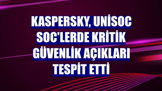 Kaspersky, Unisoc SoC'lerde kritik güvenlik açıkları tespit etti