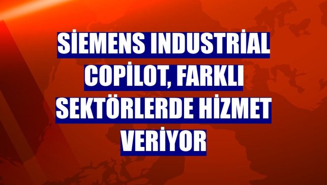 Siemens Industrial Copilot, farklı sektörlerde hizmet veriyor