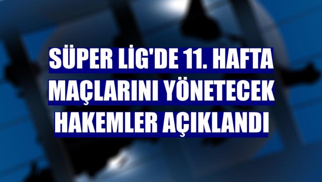 Süper Lig'de 11. hafta maçlarını yönetecek hakemler açıklandı