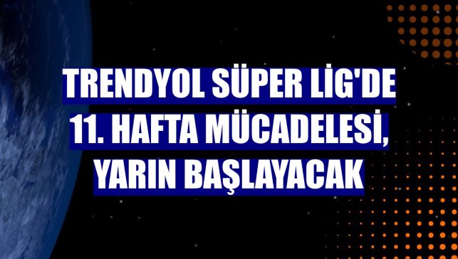 Trendyol Süper Lig'de 11. hafta mücadelesi, yarın başlayacak