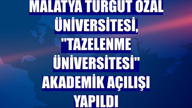 Malatya Turgut Özal Üniversitesi, "Tazelenme Üniversitesi" akademik açılışı yapıldı