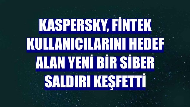 Kaspersky, fintek kullanıcılarını hedef alan yeni bir siber saldırı keşfetti