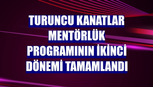 Turuncu Kanatlar Mentörlük programının ikinci dönemi tamamlandı