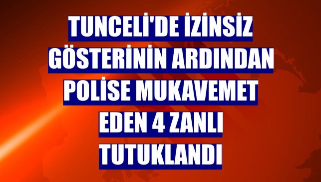 Tunceli'de izinsiz gösterinin ardından polise mukavemet eden 4 zanlı tutuklandı