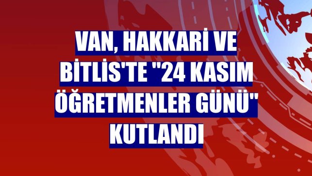 Van, Hakkari ve Bitlis'te "24 Kasım Öğretmenler Günü" kutlandı