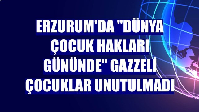 Erzurum'da "Dünya Çocuk Hakları Gününde" Gazzeli çocuklar unutulmadı