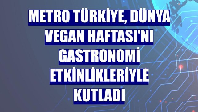 Metro Türkiye, Dünya Vegan Haftası'nı gastronomi etkinlikleriyle kutladı