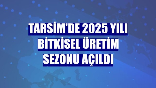 TARSİM'de 2025 yılı Bitkisel Üretim Sezonu açıldı