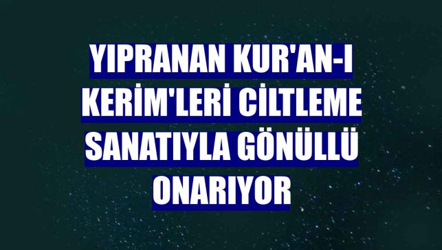 Yıpranan Kur'an-ı Kerim'leri ciltleme sanatıyla gönüllü onarıyor
