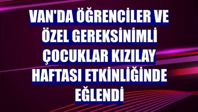 Van'da öğrenciler ve özel gereksinimli çocuklar Kızılay Haftası etkinliğinde eğlendi