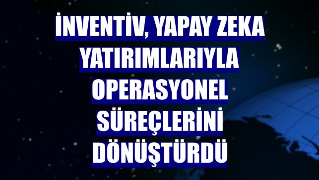 inventiv, yapay zeka yatırımlarıyla operasyonel süreçlerini dönüştürdü