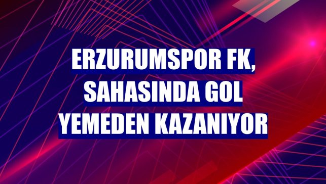 Erzurumspor FK, sahasında gol yemeden kazanıyor
