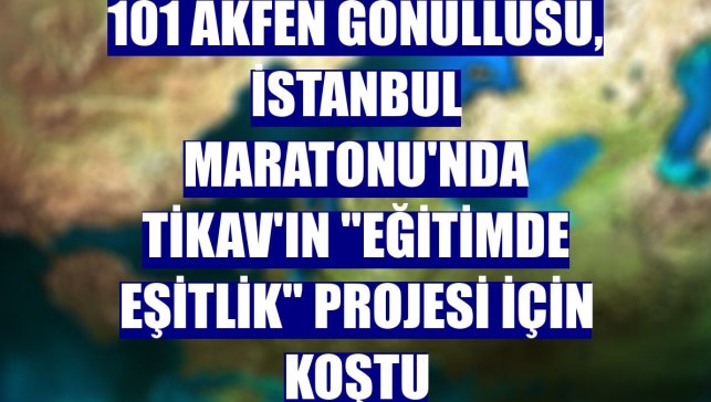 101 Akfen Gönüllüsü, İstanbul Maratonu'nda TİKAV'ın "Eğitimde Eşitlik" projesi için koştu