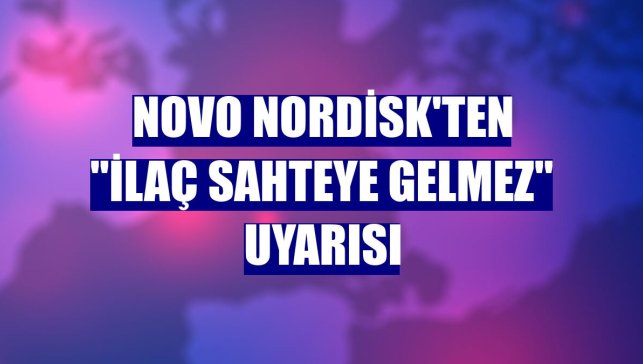 Novo Nordisk'ten "İlaç Sahteye Gelmez" uyarısı