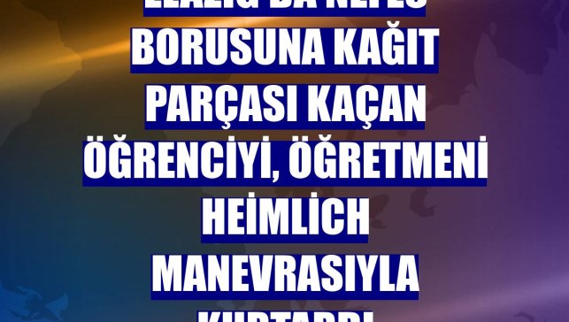 Elazığ'da nefes borusuna kağıt parçası kaçan öğrenciyi, öğretmeni Heimlich manevrasıyla kurtardı