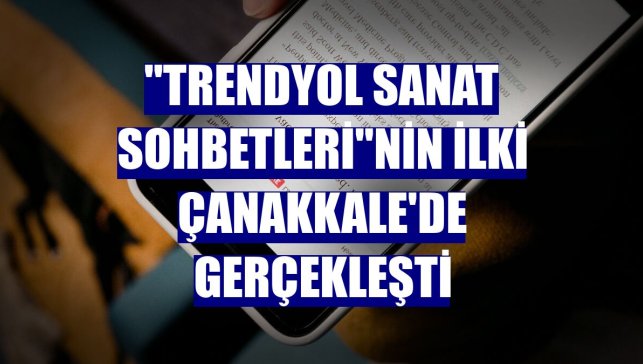 "Trendyol Sanat Sohbetleri"nin ilki Çanakkale'de gerçekleşti