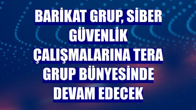 Barikat Grup, siber güvenlik çalışmalarına Tera Grup bünyesinde devam edecek