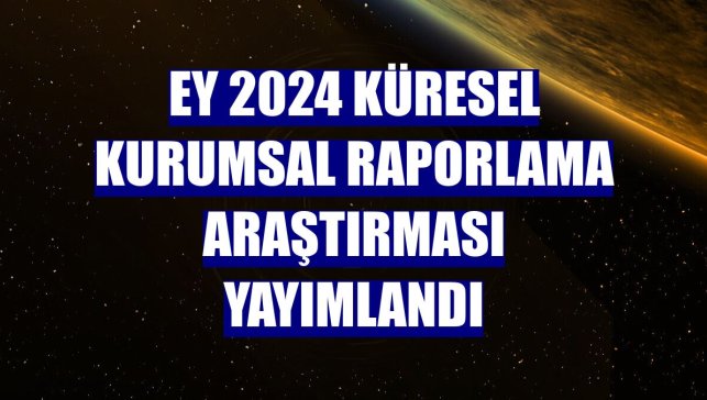 EY 2024 Küresel Kurumsal Raporlama Araştırması yayımlandı