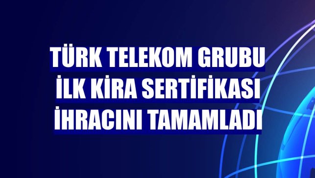 Türk Telekom Grubu ilk kira sertifikası ihracını tamamladı