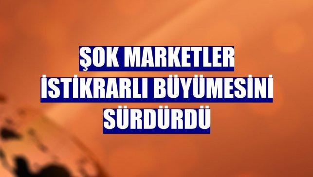 ŞOK Marketler istikrarlı büyümesini sürdürdü