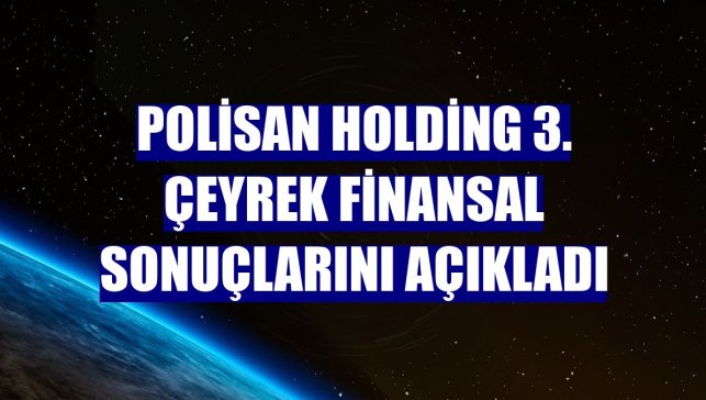 Polisan Holding 3. çeyrek finansal sonuçlarını açıkladı