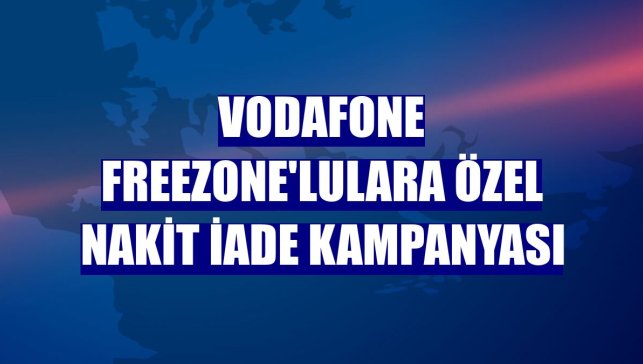 Vodafone Freezone'lulara özel nakit iade kampanyası