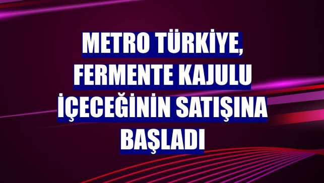 Metro Türkiye, Fermente Kajulu İçeceğinin satışına başladı