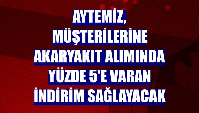 Aytemiz, müşterilerine akaryakıt alımında yüzde 5'e varan indirim sağlayacak