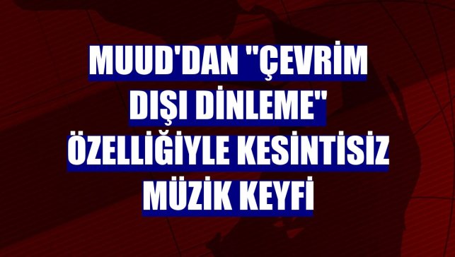 Muud'dan "Çevrim Dışı Dinleme" özelliğiyle kesintisiz müzik keyfi