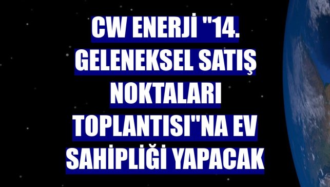 CW Enerji "14. Geleneksel Satış Noktaları Toplantısı"na ev sahipliği yapacak