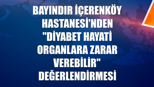 Bayındır İçerenköy Hastanesi'nden "diyabet hayati organlara zarar verebilir" değerlendirmesi