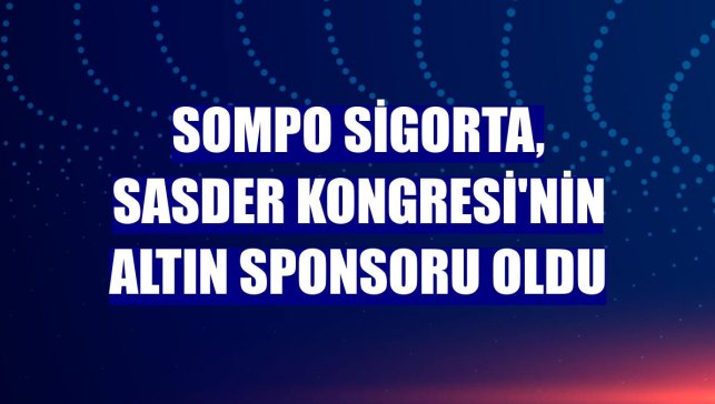 Sompo Sigorta, SASDER Kongresi'nin altın sponsoru oldu