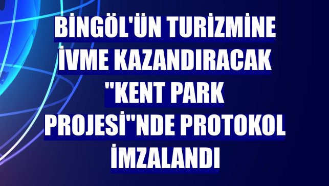 Bingöl'ün turizmine ivme kazandıracak "Kent Park Projesi"nde protokol imzalandı