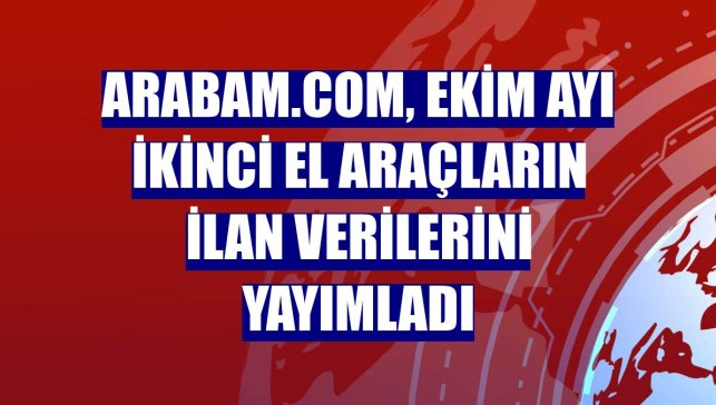 arabam.com, ekim ayı ikinci el araçların ilan verilerini yayımladı